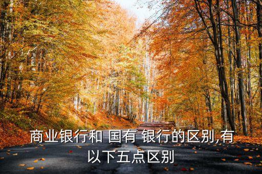  商業銀行和 國有 銀行的區別,有以下五點區別