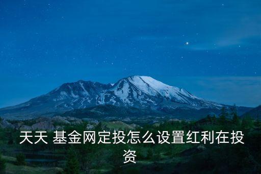  天天 基金網定投怎么設置紅利在投資