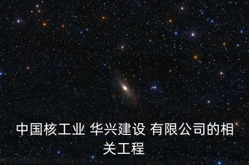 中國核工業 華興建設 有限公司的相關工程