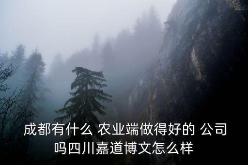  成都有什么 農業端做得好的 公司嗎四川嘉道博文怎么樣