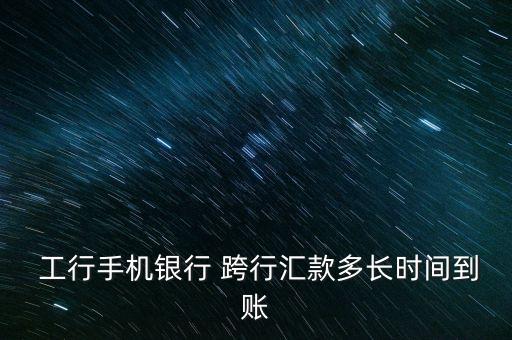 工行網上銀行跨行轉賬多久到賬,工行企業網上銀行怎么轉賬給個人