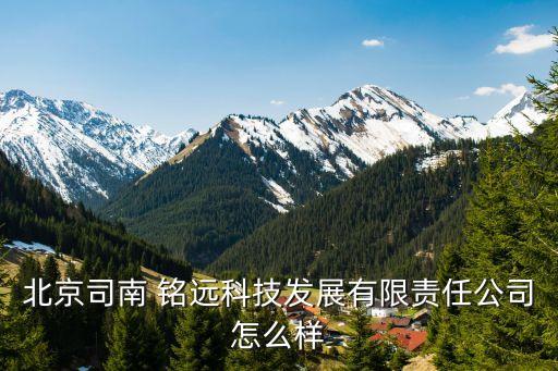 北京司南 銘遠科技發展有限責任公司怎么樣