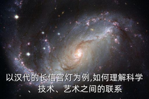 以漢代的長信宮燈為例,如何理解科學、 技術、藝術之間的聯系