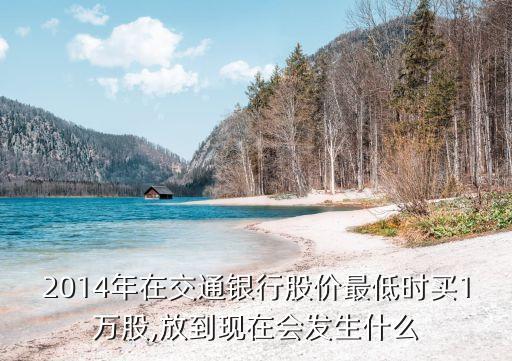 2014年在交通銀行股價最低時買1萬股,放到現在會發生什么