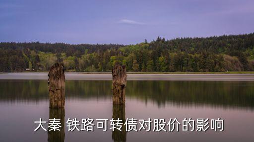  大秦 鐵路可轉債對股價的影響