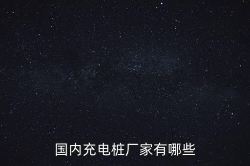 國內充電樁廠家有哪些