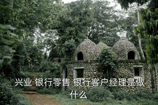  興業 銀行零售 銀行客戶經理是做什么
