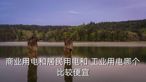 商業用電和居民用電和 工業用電哪個比較便宜