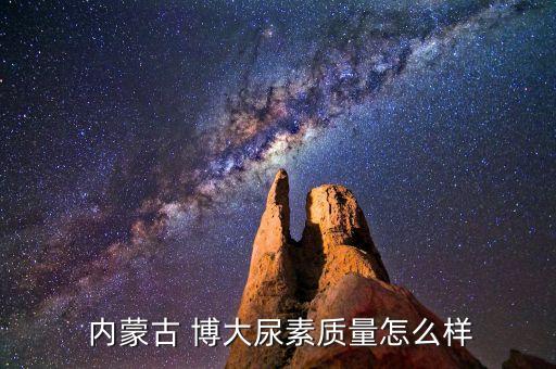  內蒙古 博大尿素質量怎么樣
