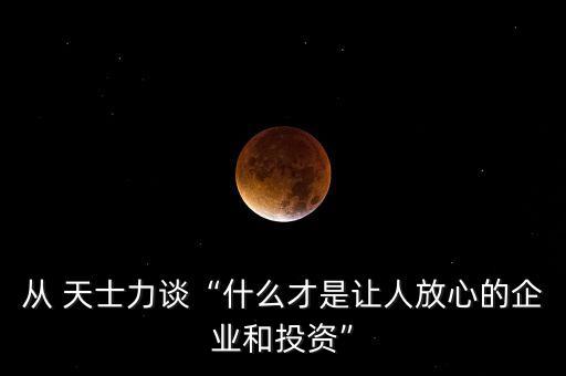 從 天士力談“什么才是讓人放心的企業和投資”