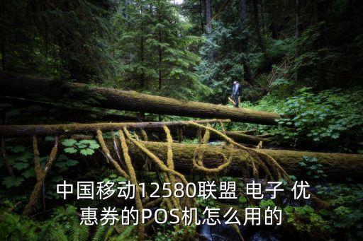  中國移動12580聯盟 電子 優惠券的POS機怎么用的