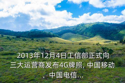  2013年12月4日工信部正式向三大運(yùn)營(yíng)商發(fā)布4G牌照, 中國(guó)移動(dòng)、中國(guó)電信...