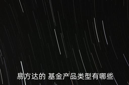  易方達的 基金產品類型有哪些