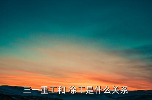 三一重工和 徐工是什么關系