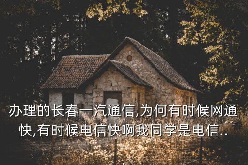 辦理的長春一汽通信,為何有時候網通快,有時候電信快啊我同學是電信...