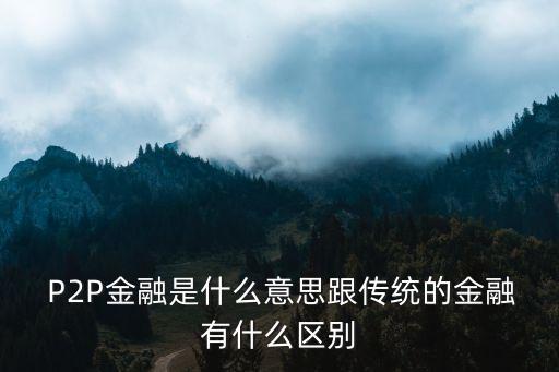  P2P金融是什么意思跟傳統的金融有什么區別