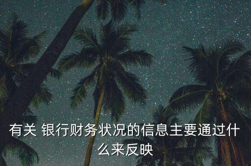 有關 銀行財務狀況的信息主要通過什么來反映
