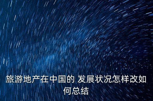 旅游地產在中國的 發展狀況怎樣改如何總結