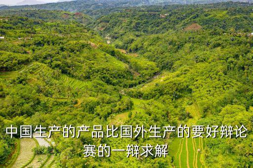 中國生產的產品比國外生產的要好辯論賽的一辯求解