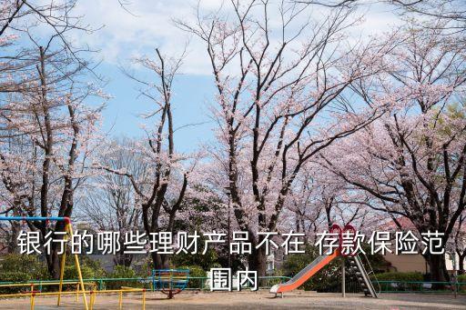 銀行的哪些理財產品不在 存款保險范圍內
