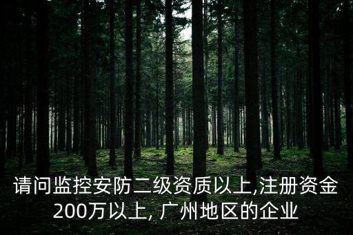 請問監控安防二級資質以上,注冊資金200萬以上, 廣州地區的企業