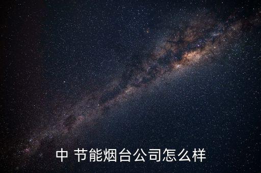中 節能煙臺公司怎么樣