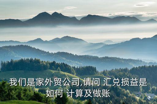 我們是家外貿公司,請問 匯兌損益是如何 計算及做賬