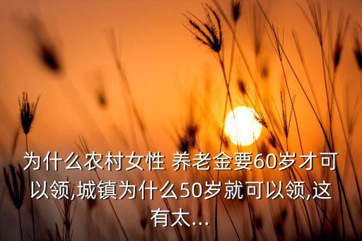 為什么農村女性 養老金要60歲才可以領,城鎮為什么50歲就可以領,這有太...