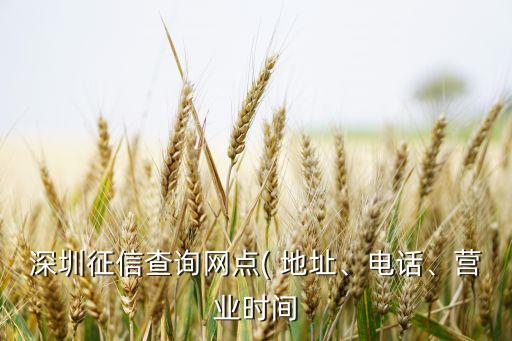 深圳征信查詢網(wǎng)點(diǎn)( 地址、電話、營業(yè)時(shí)間