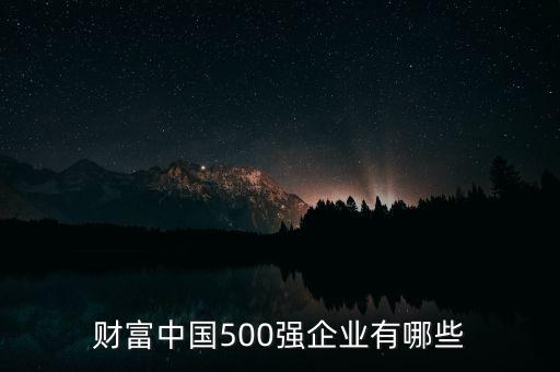 財富中國500強企業有哪些