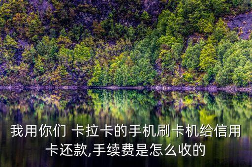 我用你們 卡拉卡的手機刷卡機給信用卡還款,手續費是怎么收的