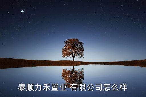 泰順力禾置業 有限公司怎么樣