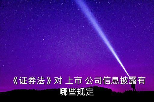 《證券法》對 上市 公司信息披露有哪些規定