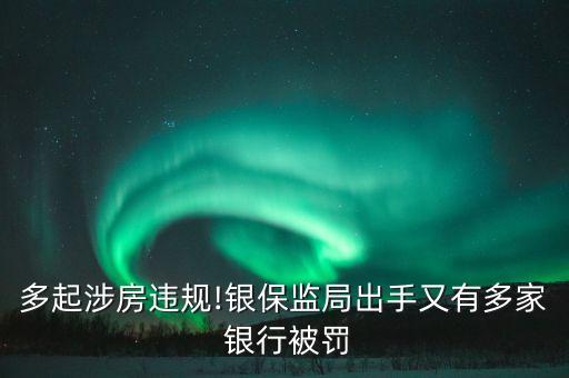 多起涉房違規!銀保監局出手又有多家 銀行被罰