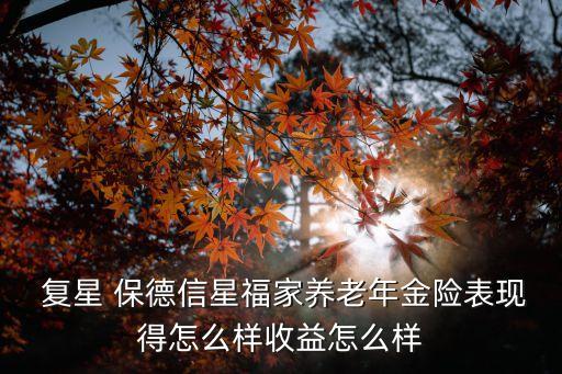 復星 保德信星福家養老年金險表現得怎么樣收益怎么樣