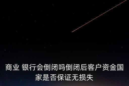 商業 銀行會倒閉嗎倒閉后客戶資金國家是否保證無損失
