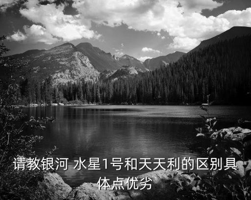 請教銀河 水星1號和天天利的區別具體點優劣