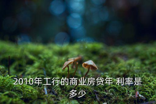 2010年工行的商業房貸年 利率是多少