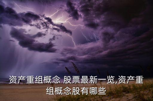 資產重組概念 股票最新一覽,資產重組概念股有哪些