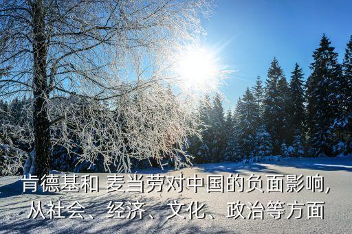 肯德基和 麥當(dāng)勞對(duì)中國的負(fù)面影響,從社會(huì)、經(jīng)濟(jì)、文化、政治等方面