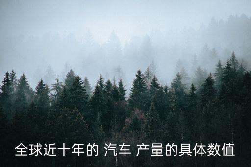 全球近十年的 汽車 產量的具體數值