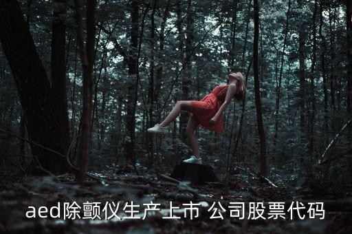 aed除顫儀生產上市 公司股票代碼