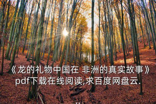 《龍的禮物中國在 非洲的真實故事》pdf下載在線閱讀,求百度網盤云...