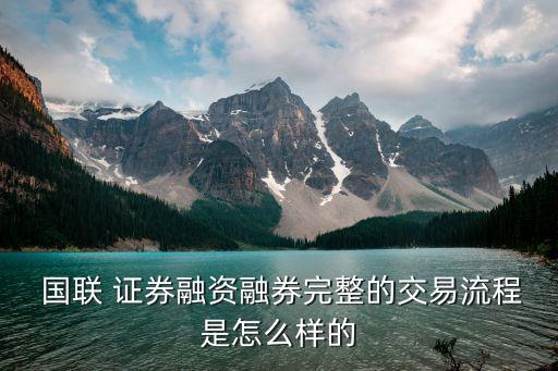  國聯 證券融資融券完整的交易流程是怎么樣的