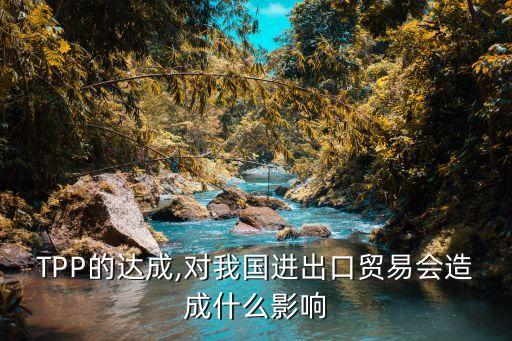 TPP的達成,對我國進出口貿易會造成什么影響