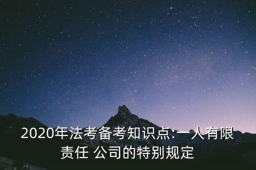 2020年法考備考知識點:一人有限責任 公司的特別規定