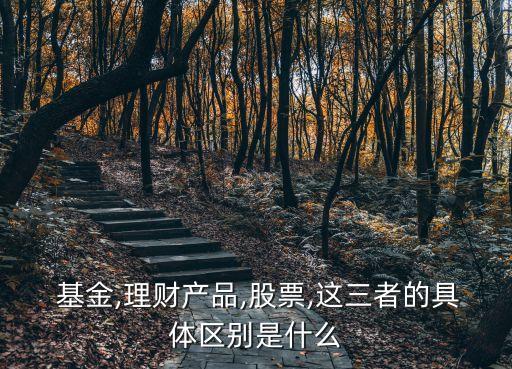  基金,理財產品,股票,這三者的具體區別是什么
