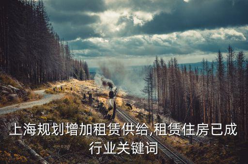 上海規劃增加租賃供給,租賃住房已成行業關鍵詞