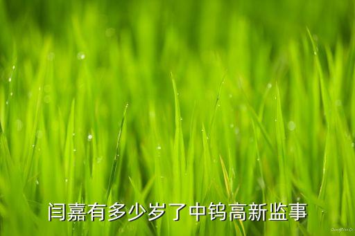 閆嘉有多少歲了中鎢高新監事
