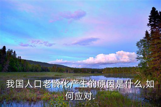 我國人口老齡化產生的原因是什么,如何應對.